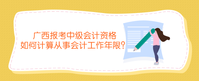 廣西報考中級會計資格如何計算從事會計工作年限？