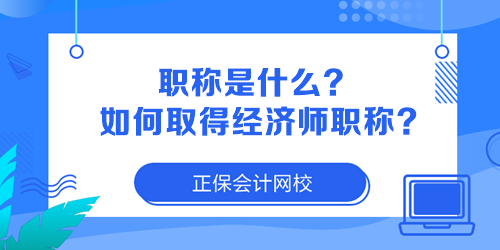 職稱是什么？如何取得經(jīng)濟(jì)師職稱？