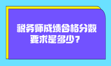 稅務(wù)師成績(jī)合格分?jǐn)?shù)要求是多少？