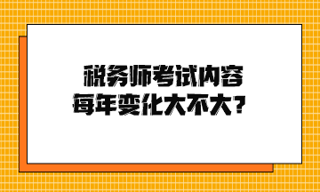 稅務(wù)師考試內(nèi)容每年變化大不大？