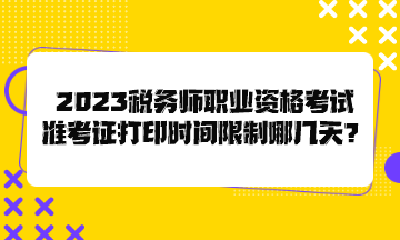 2023稅務師職業(yè)資格考試準考證打印時間限制哪幾天？