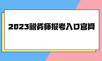 2023稅務(wù)師報考入口官網(wǎng)