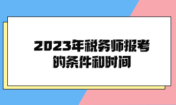 2023年稅務(wù)師報(bào)考的條件和時(shí)間