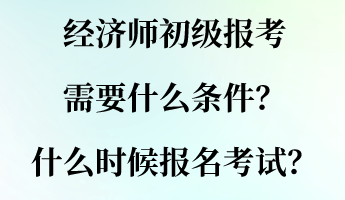 經(jīng)濟師初級報考需要什么條件？什么時候報名考試？