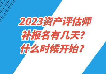 2023資產(chǎn)評估師補(bǔ)報(bào)名有幾天？什么時(shí)候開始？