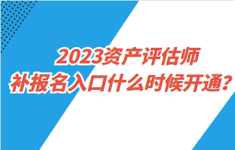 2023資產評估師補報名入口什么時候開通？