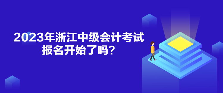 2023年浙江中級(jí)會(huì)計(jì)考試報(bào)名開始了嗎？