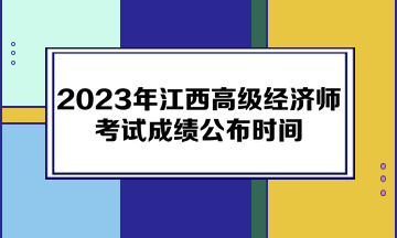 2023年江西高級經(jīng)濟(jì)師考試成績公布時間