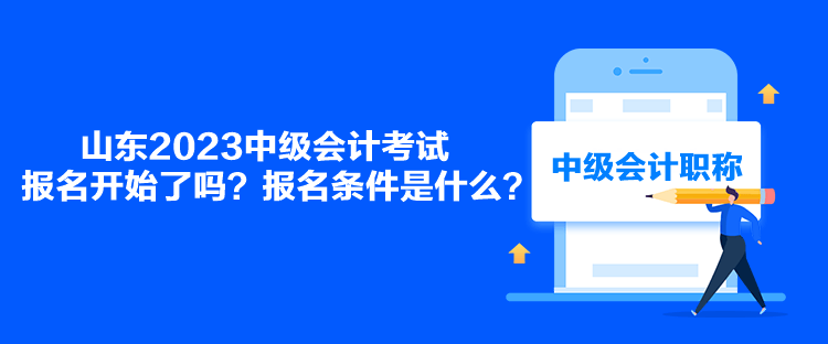 山東2023中級會計考試報名開始了嗎？報名條件是什么？