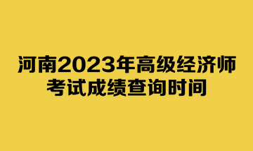 河南2023年高級(jí)經(jīng)濟(jì)師考試成績(jī)查詢時(shí)間