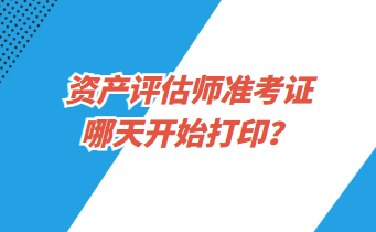 資產(chǎn)評估師準(zhǔn)考證哪天開始打印？