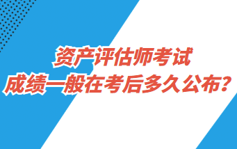 資產(chǎn)評估師考試成績一般在考后多久公布？