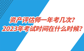 資產(chǎn)評(píng)估師一年考幾次？2023年考試時(shí)間在什么時(shí)候？