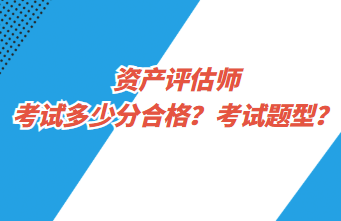 資產(chǎn)評(píng)估師考試多少分合格？考試題型？