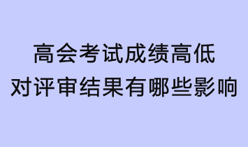 高會考試成績的高低對評審結(jié)果有哪些影響？