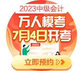 2023中級會計萬人?？?月4日開啟 預(yù)約模考開通提醒>