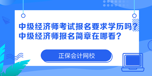 中級經(jīng)濟(jì)師考試報(bào)名要求學(xué)歷嗎？中級經(jīng)濟(jì)師報(bào)名簡章在哪看？