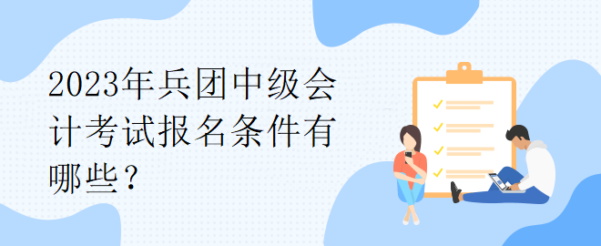 2023年兵團(tuán)中級會計(jì)考試報(bào)名條件有哪些？