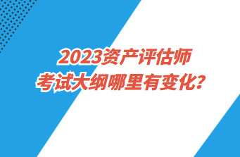 2023資產評估師考試大綱哪里有變化？