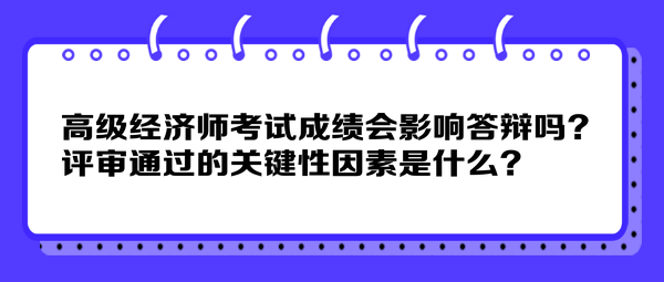 高級經(jīng)濟師考試成績會影響答辯嗎？評審?fù)ㄟ^的關(guān)鍵性因素是什么？