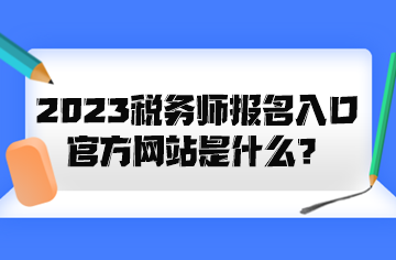 2023稅務師報名入口官方網站是什么？