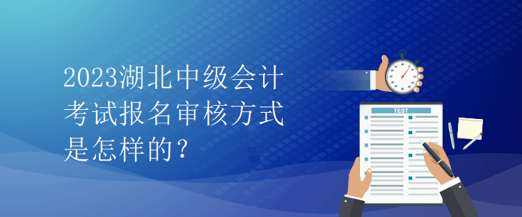 2023湖北中級會計(jì)考試報(bào)名審核方式是怎樣的？