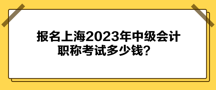 報名上海2023年中級會計職稱考試多少錢？