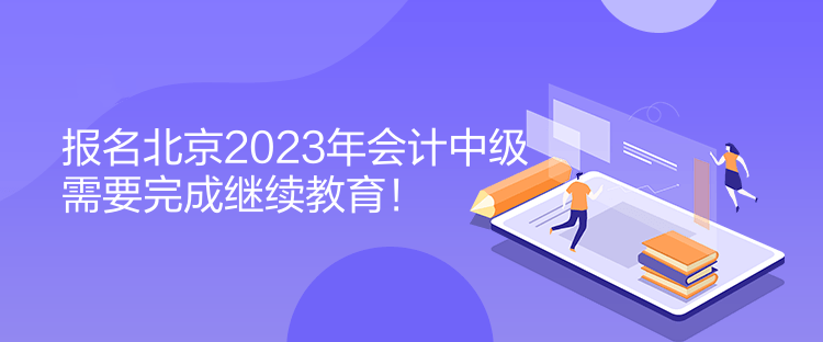 報(bào)名北京2023年會計(jì)中級需要完成繼續(xù)教育！