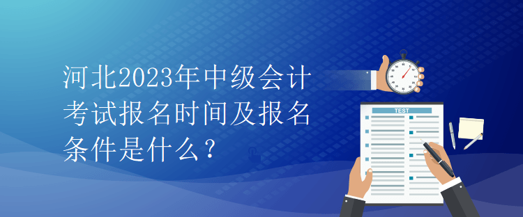 河北2023年中級會計考試報名時間及報名條件是什么？