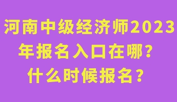 河南中級(jí)經(jīng)濟(jì)師2023年報(bào)名入口在哪？什么時(shí)候報(bào)名？