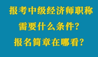 報考中級經(jīng)濟師職稱需要什么條件？報名簡章在哪看？