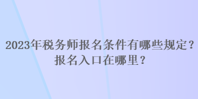 2023年稅務(wù)師報名條件有哪些規(guī)定？報名入口在哪里？