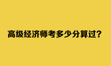 高級經(jīng)濟師考多少分算過？