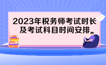 2023年稅務(wù)師考試時(shí)長(zhǎng)及考試科目時(shí)間安排