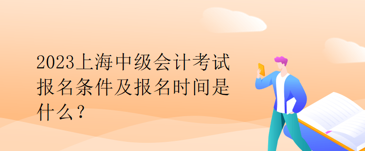 2023上海中級會計考試報名條件及報名時間是什么？