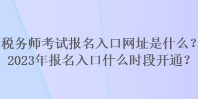 稅務(wù)師考試報(bào)名入口網(wǎng)址是什么？2023年報(bào)名入口什么時(shí)段開(kāi)通？