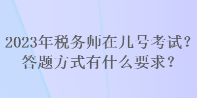 2023年稅務(wù)師在幾號考試？答題方式有什么要求？