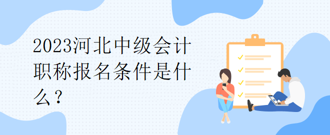 2023河北中級(jí)會(huì)計(jì)職稱報(bào)名條件是什么？