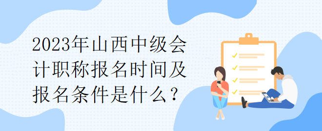 2023年山西中級會計職稱報名時間及報名條件是什么？