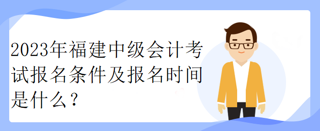 2023年福建中級會計(jì)考試報(bào)名條件及報(bào)名時間是什么？