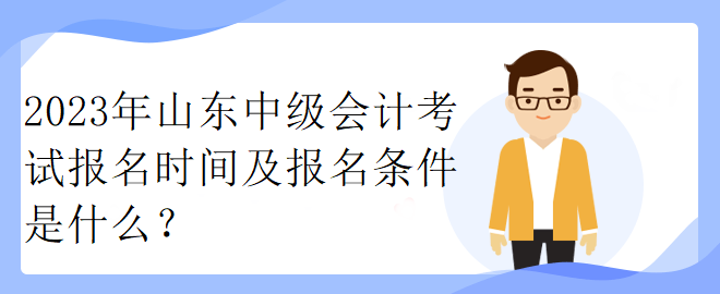 2023年山東中級(jí)會(huì)計(jì)考試報(bào)名時(shí)間及報(bào)名條件是什么？