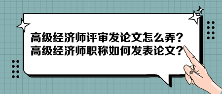 高級經(jīng)濟師評審發(fā)論文怎么弄？高級經(jīng)濟師職稱如何發(fā)表論文？