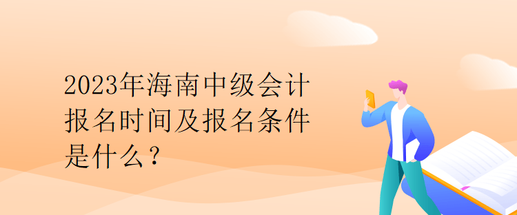 2023年海南中級會計報名時間及報名條件是什么？