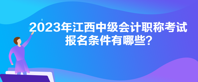 2023年江西中級(jí)會(huì)計(jì)職稱(chēng)考試報(bào)名條件有哪些？