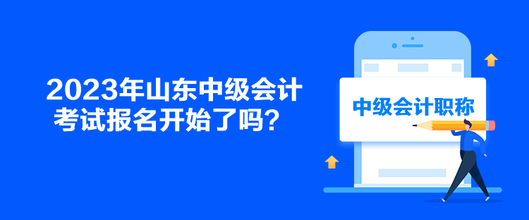 2023年山東中級會計考試報名開始了嗎？