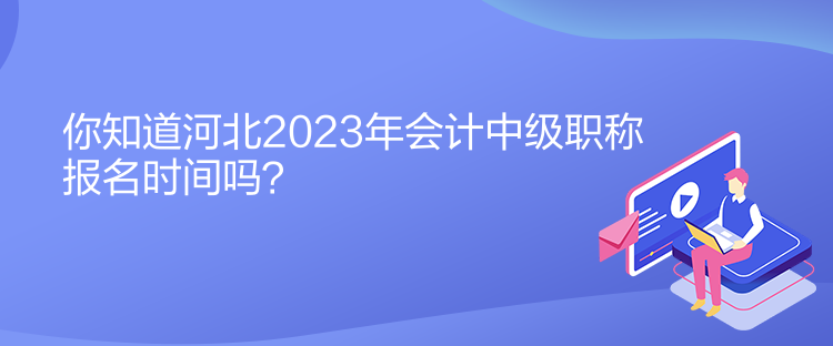 你知道河北2023年會(huì)計(jì)中級(jí)職稱(chēng)報(bào)名時(shí)間嗎？