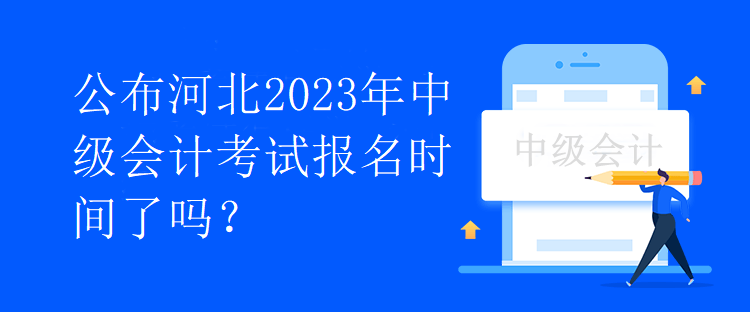 公布河北2023年中級(jí)會(huì)計(jì)考試報(bào)名時(shí)間了嗎？