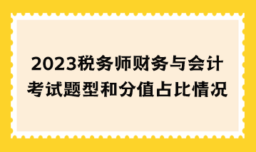 2023稅務(wù)師財(cái)務(wù)與會計(jì)考試題型和分值占比情況