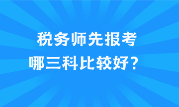 稅務(wù)師先報考哪三科比較好？