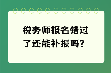 稅務師報名錯過了還能補報嗎？